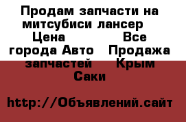 Продам запчасти на митсубиси лансер6 › Цена ­ 30 000 - Все города Авто » Продажа запчастей   . Крым,Саки